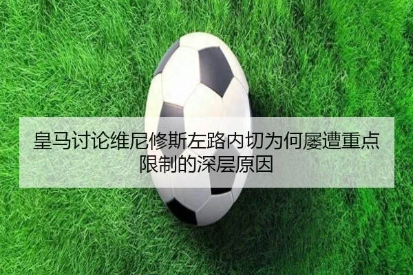 皇马讨论维尼修斯左路内切为何屡遭重点限制的深层原因 | kaiyun