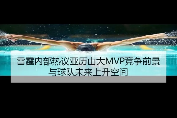 雷霆内部热议亚历山大MVP竞争前景与球队未来上升空间 | kaiyun